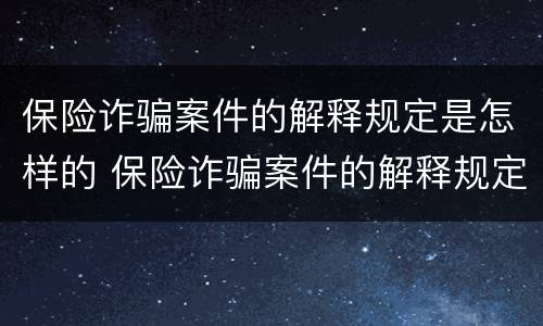 保险诈骗案件的解释规定是怎样的 保险诈骗案件的解释规定是怎样的案例