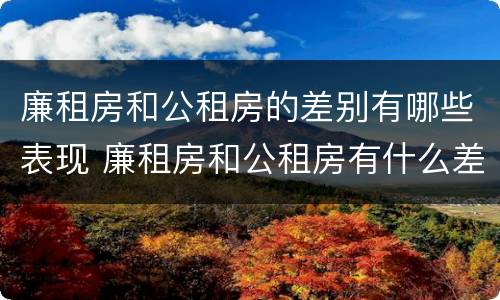 廉租房和公租房的差别有哪些表现 廉租房和公租房有什么差别