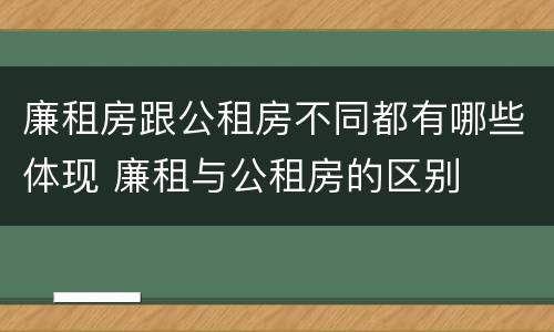 廉租房跟公租房不同都有哪些体现 廉租与公租房的区别