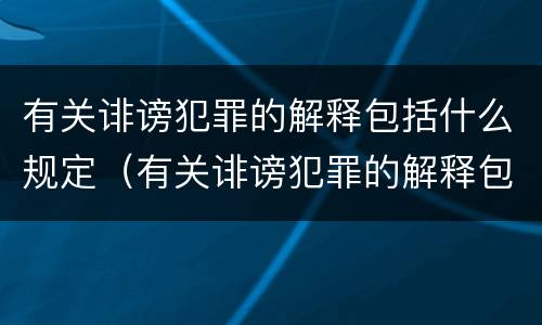 有关诽谤犯罪的解释包括什么规定（有关诽谤犯罪的解释包括什么规定呢）