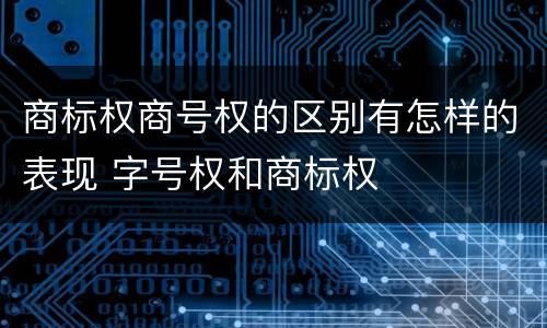 商标权商号权的区别有怎样的表现 字号权和商标权