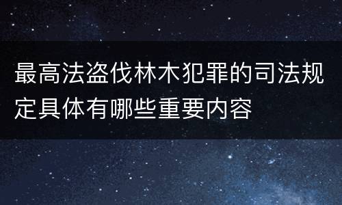 最高法盗伐林木犯罪的司法规定具体有哪些重要内容