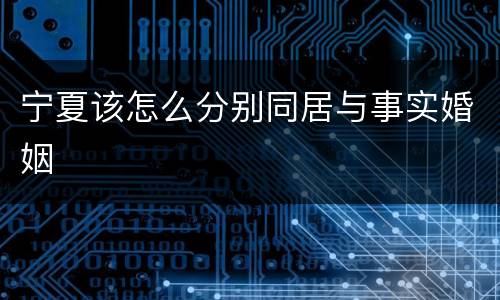 宁夏该怎么分别同居与事实婚姻