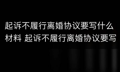起诉不履行离婚协议要写什么材料 起诉不履行离婚协议要写什么材料和手续