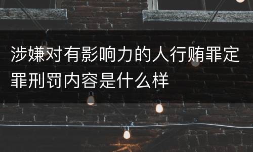 涉嫌对有影响力的人行贿罪定罪刑罚内容是什么样