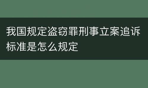 我国规定盗窃罪刑事立案追诉标准是怎么规定