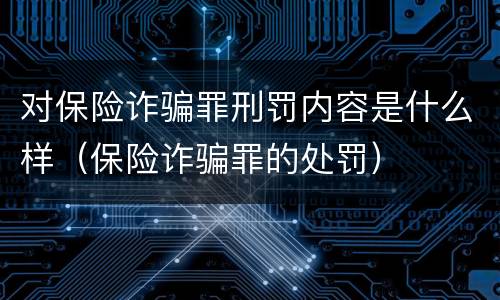 对保险诈骗罪刑罚内容是什么样（保险诈骗罪的处罚）