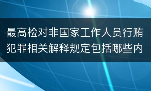 最高检对非国家工作人员行贿犯罪相关解释规定包括哪些内容