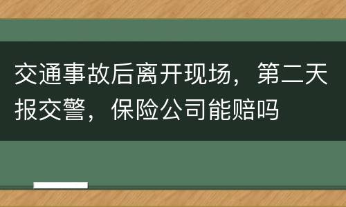 交通事故后离开现场,第二天报交警,保险公司能赔吗