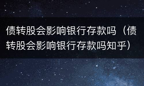 债转股会影响银行存款吗（债转股会影响银行存款吗知乎）