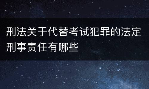 刑法关于代替考试犯罪的法定刑事责任有哪些