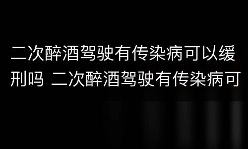 二次醉酒驾驶有传染病可以缓刑吗 二次醉酒驾驶有传染病可以缓刑吗怎么处理