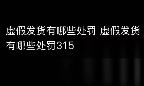 虚假发货有哪些处罚 虚假发货有哪些处罚315