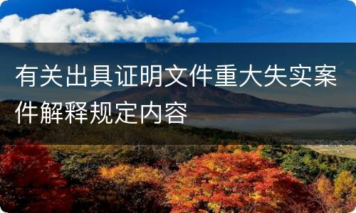有关出具证明文件重大失实案件解释规定内容