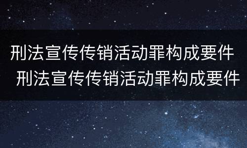 刑法宣传传销活动罪构成要件 刑法宣传传销活动罪构成要件包括