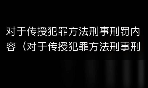对于传授犯罪方法刑事刑罚内容（对于传授犯罪方法刑事刑罚内容错误的是）