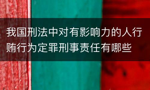 我国刑法中对有影响力的人行贿行为定罪刑事责任有哪些