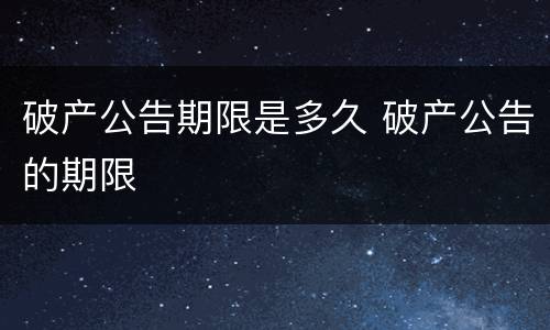 破产公告期限是多久 破产公告的期限