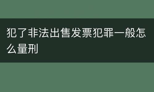 犯了非法出售发票犯罪一般怎么量刑