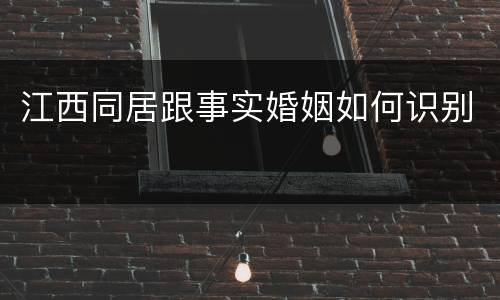 江西同居跟事实婚姻如何识别