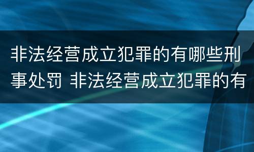 非法经营成立犯罪的有哪些刑事处罚 非法经营成立犯罪的有哪些刑事处罚种类