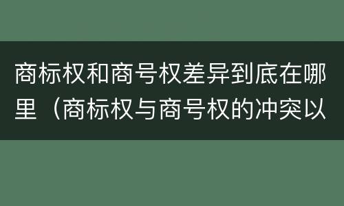 商标权和商号权差异到底在哪里（商标权与商号权的冲突以及解决）