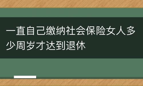 一直自己缴纳社会保险女人多少周岁才达到退休