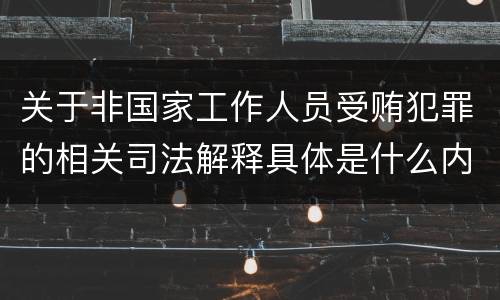 关于非国家工作人员受贿犯罪的相关司法解释具体是什么内容