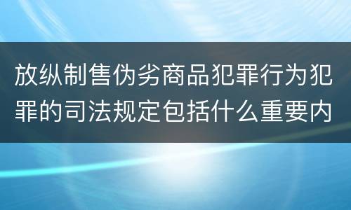 放纵制售伪劣商品犯罪行为犯罪的司法规定包括什么重要内容