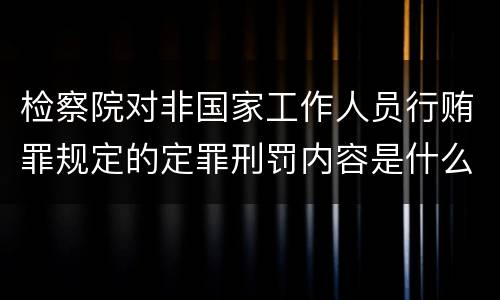检察院对非国家工作人员行贿罪规定的定罪刑罚内容是什么
