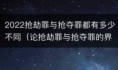 2022抢劫罪与抢夺罪都有多少不同（论抢劫罪与抢夺罪的界限）