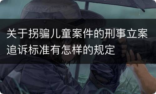 关于拐骗儿童案件的刑事立案追诉标准有怎样的规定