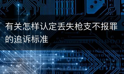 有关怎样认定丢失枪支不报罪的追诉标准