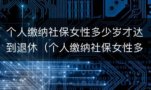 个人缴纳社保女性多少岁才达到退休（个人缴纳社保女性多少岁才达到退休标准）