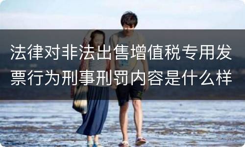 法律对非法出售增值税专用发票行为刑事刑罚内容是什么样