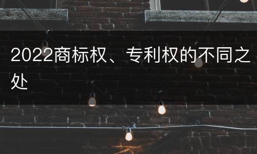 2022商标权、专利权的不同之处