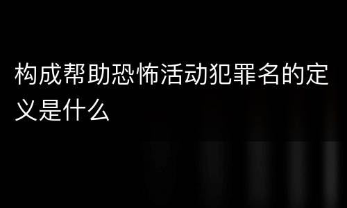 构成帮助恐怖活动犯罪名的定义是什么