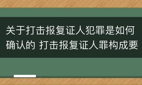 关于打击报复证人犯罪是如何确认的 打击报复证人罪构成要件