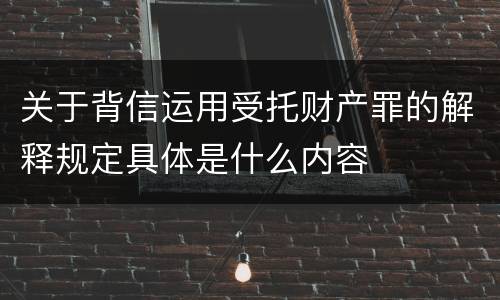 关于背信运用受托财产罪的解释规定具体是什么内容