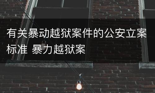 有关暴动越狱案件的公安立案标准 暴力越狱案