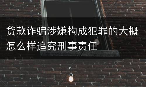 贷款诈骗涉嫌构成犯罪的大概怎么样追究刑事责任