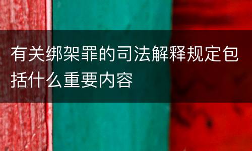 有关绑架罪的司法解释规定包括什么重要内容