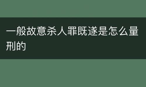 一般故意杀人罪既遂是怎么量刑的
