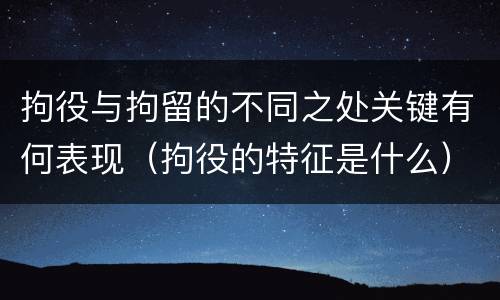 拘役与拘留的不同之处关键有何表现（拘役的特征是什么）