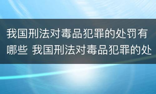 我国刑法对毒品犯罪的处罚有哪些 我国刑法对毒品犯罪的处罚有哪些内容