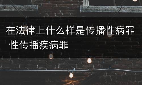 在法律上什么样是传播性病罪 性传播疾病罪
