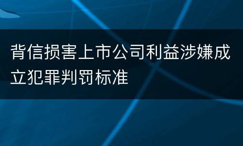 背信损害上市公司利益涉嫌成立犯罪判罚标准