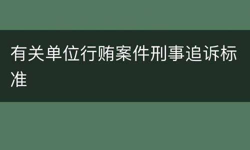 有关单位行贿案件刑事追诉标准