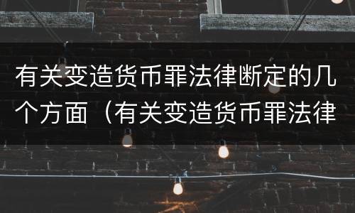 有关变造货币罪法律断定的几个方面（有关变造货币罪法律断定的几个方面的规定）