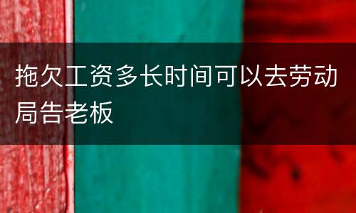 拖欠工资多长时间可以去劳动局告老板